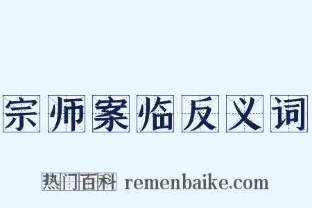 宗师案临反义词是什么意思的图片
